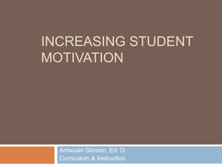 INCREASING STUDENT 
MOTIVATION 
Antwuan Stinson, Ed. D. 
Curriculum & Instruction 
 