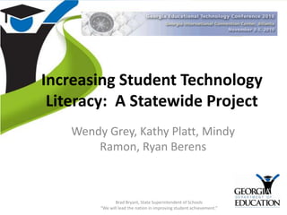 Increasing Student Technology Literacy:  A Statewide Project Wendy Grey, Kathy Platt, Mindy Ramon, Ryan Berens Brad Bryant, State Superintendent of Schools “We will lead the nation in improving student achievement.” 