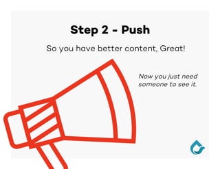 Step 2 - Push
So you have better content, Great!
Now you just need
someone to see it.
 