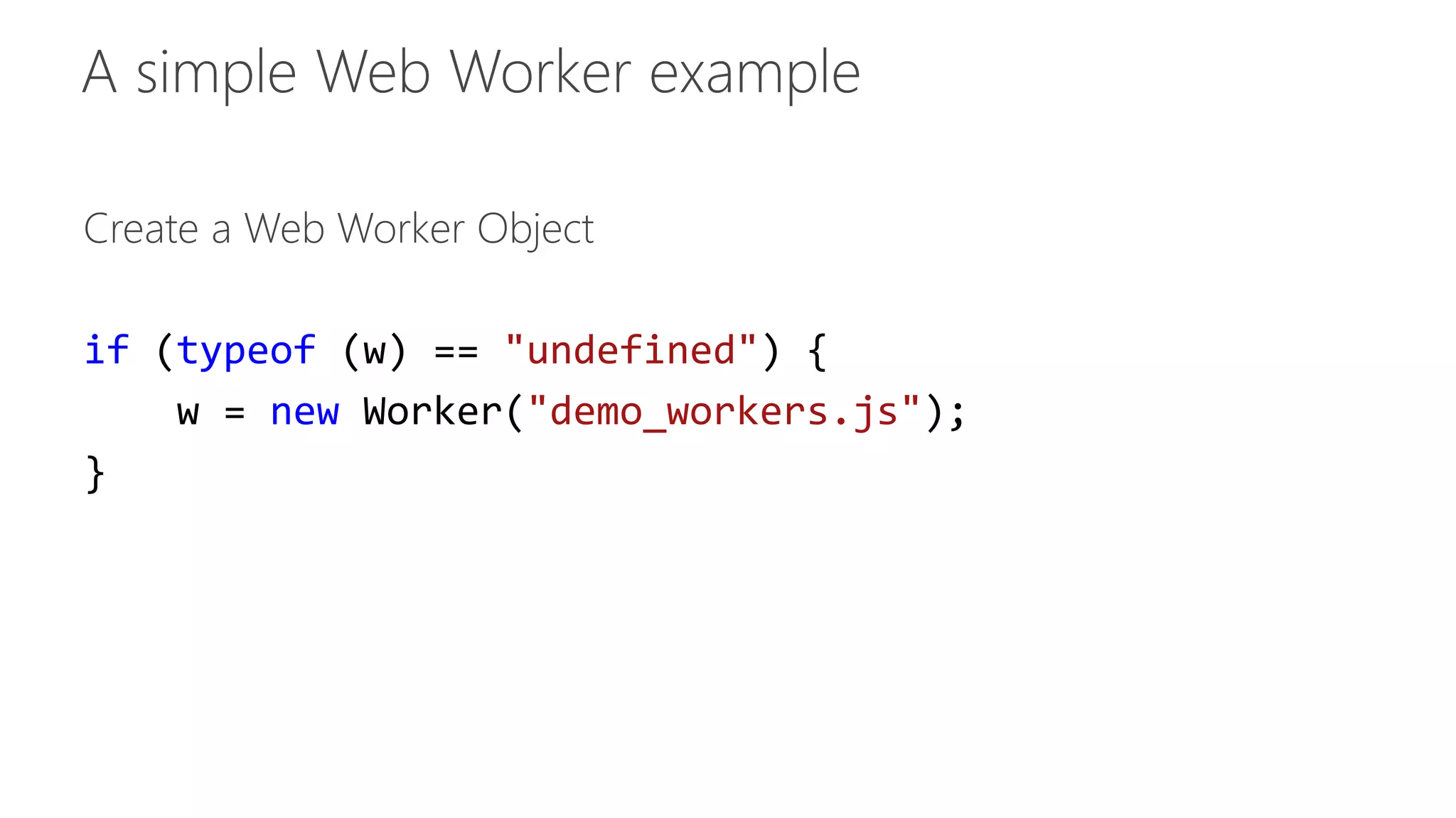 Create a Web Worker Object 
if (typeof (w) == "undefined") { 
w = new Worker("demo_workers.js"); 
} 
 