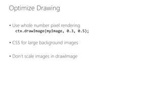 • Use whole number pixel rendering 
ctx.drawImage(myImage, 0.3, 0.5); 
• CSS for large background images 
• Don’t scale images in drawImage 
 