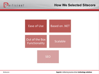 How We Selected Sitecore




             Ease of Use     Based on .NET



            Out of the Box
                                 Scalable
            Functionality



                           SEO



#sitecore
 