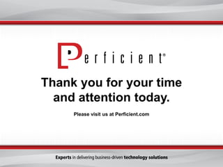 Thank you for your time
  and attention today.
     Please visit us at Perficient.com
 