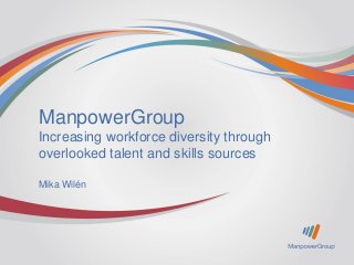 ManpowerGroup
Increasing workforce diversity through
overlooked talent and skills sources
Mika Wilén

 