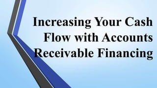 Increasing Your Cash
Flow with Accounts
Receivable Financing
 