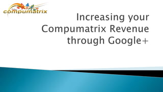 Increasing your compumatrix revenue through google+