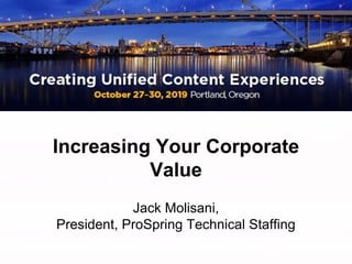 Increasing Your Corporate
Value
Jack Molisani,
President, ProSpring Technical Staffing
 