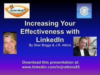 Increasing Your Effectiveness with LinkedIn By Sher Briggs & J.R. Atkins Download this presentationat: www.linkedin.com/in/jratkins85 