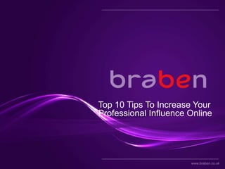 Top 10 Tips To Increase Your
Professional Influence Online




                       www.braben.co.uk
 