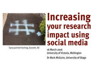 16 March 2016
University of Victoria, Wellington
Dr Mark McGuire, University of Otago
Based on a photo by Matt Binn:
www.flickr.com/photos/69029168@N00/3971643845
Increasing
your research
impact using
social media
 
