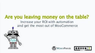 Are you leaving money on the table?
Increase your ROI with automation
and get the most out of WooCommerce
 