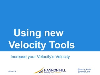 Using new
Velocity Tools
Increase your Velocity’s Velocity
#csuc13
@penny_kronz
@hannon_hill
 