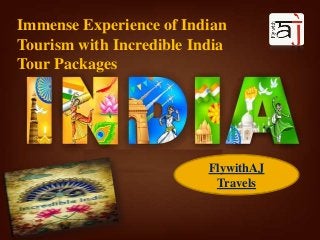 FlywithAJ
Travels
Immense Experience of Indian
Tourism with Incredible India
Tour Packages
 
