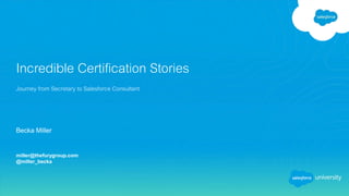 Becka Miller
miller@thefurygroup.com
@miller_becka
Incredible Certification Stories
Journey from Secretary to Salesforce Consultant
 