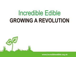 Incredible Edible
GROWING A REVOLUTION
www.incredibleedible.org.uk
 