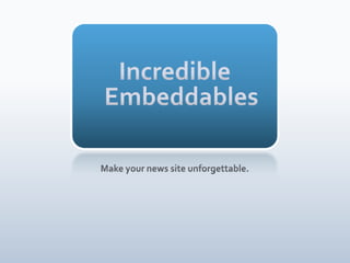 IncredibleEmbeddables Make your news site unforgettable. 