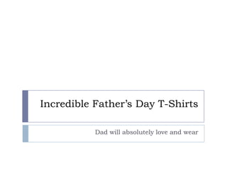 Incredible Father’s Day T-Shirts

           Dad will absolutely love and wear
 