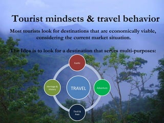 Tourist mindsets & travel behavior Most tourists look for destinations that are economically viable, considering the current market situation. The Idea is to look for a destination that serves multi-purposes: 