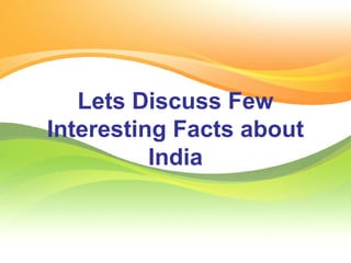 Lets Discuss Few 
Interesting Facts about 
India 
 