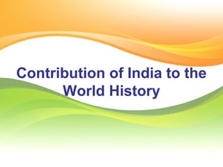 Contribution of India to the 
World History 
 