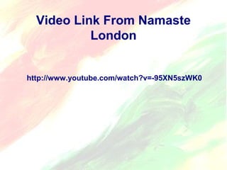 Video Link From Namaste 
London 
http://www.youtube.com/watch?v=-95XN5szWK0 
 