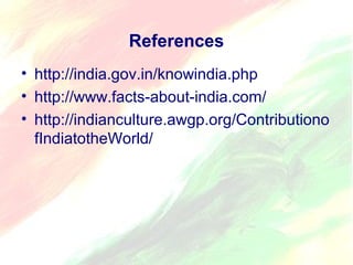 References 
• http://india.gov.in/knowindia.php 
• http://www.facts-about-india.com/ 
• http://indianculture.awgp.org/Contributiono 
fIndiatotheWorld/ 
 
