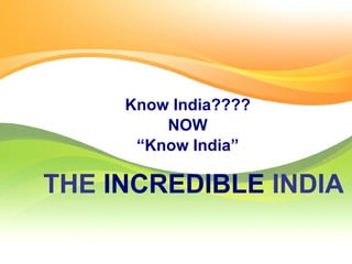 THE  INCREDIBLE  INDIA Know India???? NOW “ Know India” 