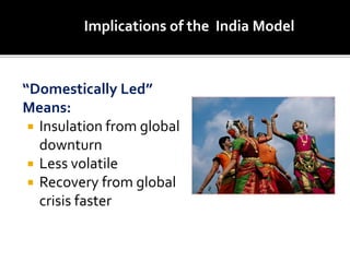 “Domestically Led”
Means:
 Insulation from global
downturn
 Less volatile
 Recovery from global
crisis faster
Implications of the India Model
 
