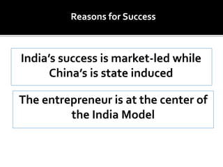 India’s success is market-led while
China’s is state induced
Reasons for Success
The entrepreneur is at the center of
the India Model
 