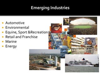 Emerging Industries
 Automotive
 Environmental
 Equine, Sport &Recreation
 Retail and Franchise
 Marine
 Energy
 