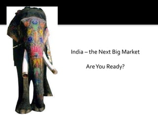 India – the Next Big Market
AreYou Ready?
 