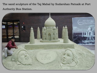 The sand sculpture of the Taj Mahal by Sudarshan Patnaik at Port
Authority Bus Station.
 
