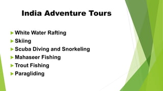 India Adventure Tours
 White Water Rafting
 Skiing
 Scuba Diving and Snorkeling
 Mahaseer Fishing
 Trout Fishing
 Paragliding
 
