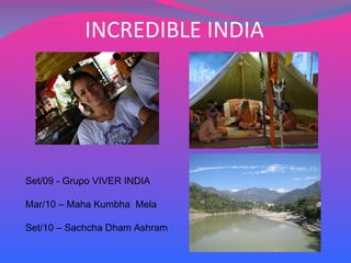 INCREDIBLE INDIA Set/09 -  Grupo  VIVER INDIA Mar/10 –  Maha  Kumbha  Mela Set/10 – Sachcha Dham Ashram 