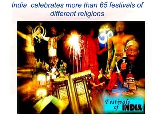 India celebrates more than 65 festivals of
different religions
 