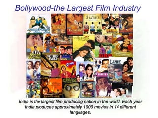 Bollywood-the Largest Film Industry
India is the largest film producing nation in the world. Each year
India produces approximately 1000 movies in 14 different
languages.
 