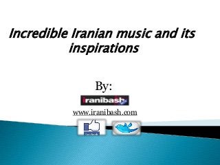 Incredible Iranian music and its
inspirations
By:
www.iranibash.com

 