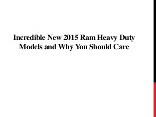 Incredible New 2015 Ram Heavy Duty 
Models and Why You Should Care 
 