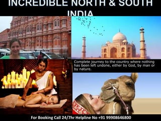 For Booking Call 24/7hr Helpline No +91 99908646800
Complete journey to the country where nothing
has been left undone, either by God, by man or
by nature.
 
