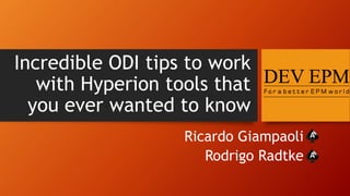 Incredible ODI tips to work
with Hyperion tools that
you ever wanted to know
Ricardo Giampaoli
Rodrigo Radtke
 