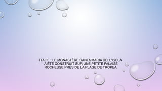 ITALIE : LE MONASTÈRE SANTA MARIA DELL'ISOLA
A ÉTÉ CONSTRUIT SUR UNE PETITE FALAISE
ROCHEUSE PRÈS DE LA PLAGE DE TROPEA.
 