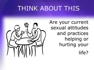 THINK ABOUT THIS

        Are your current
        sexual attitudes
           and practices
              helping or
            hurting your
                    life?
 
