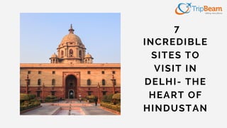 7
INCREDIBLE
SITES TO
VISIT IN
DELHI- THE
HEART OF
HINDUSTAN
 
