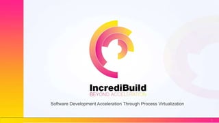 1
Software Development Acceleration Through Process Virtualization
 