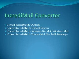 Convert IncrediMail to Outlook
 Convert IncrediMail to Outlook Express
 Convert IncrediMail to Windows Live Mail, Windows Mail
 Convert IncrediMail to Thunderbird, Mac Mail, Entourage
 