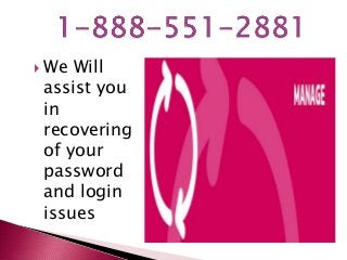  We Will
assist you
in
recovering
of your
password
and login
issues
 