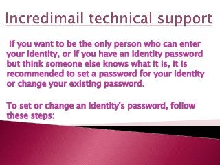 If you want to be the only person who can enter
your Identity, or if you have an Identity password
but think someone else knows what it is, it is
recommended to set a password for your Identity
or change your existing password.
To set or change an Identity's password, follow
these steps:
 