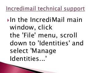 In the IncrediMail main
window, click
the 'File' menu, scroll
down to 'Identities' and
select 'Manage
Identities...'
 