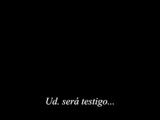 Ud. será testigo...