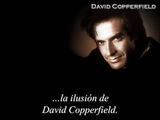 …la ilusión de
David Copperfield.